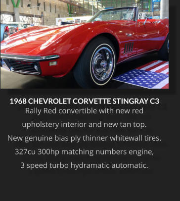1968 CHEVROLET CORVETTE STINGRAY C3 Rally Red convertible with new red  upholstery interior and new tan top.  New genuine bias ply thinner whitewall tires.  327cu 300hp matching numbers engine,  3 speed turbo hydramatic automatic.